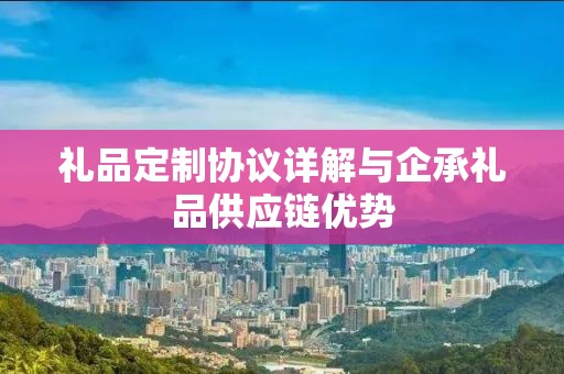 礼品定制协议详解与企承礼品供应链优势